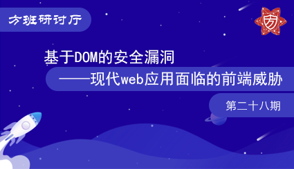 方班研讨厅—基于DOM的安全漏洞——现代web应用面临的前端威胁